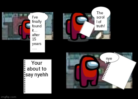 Among Us The Scroll of Truth | Your about to say nyehh | image tagged in among us the scroll of truth | made w/ Imgflip meme maker
