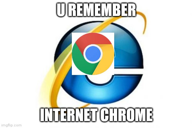 (160000 points special) Internet Chrome |  U REMEMBER; INTERNET CHROME | image tagged in memes,internet explorer | made w/ Imgflip meme maker