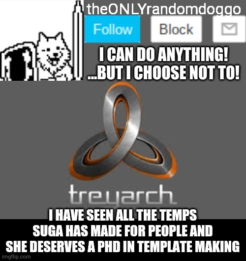 theONLYrandomdoggo's announcement updated | I HAVE SEEN ALL THE TEMPS SUGA HAS MADE FOR PEOPLE AND SHE DESERVES A PHD IN TEMPLATE MAKING | image tagged in theonlyrandomdoggo's announcement updated | made w/ Imgflip meme maker