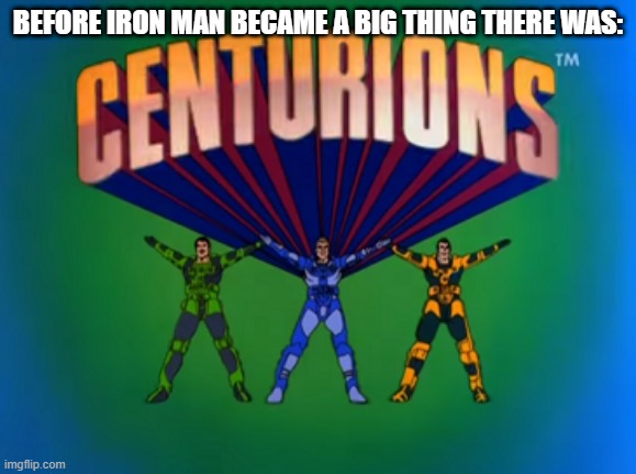 The Centurions | BEFORE IRON MAN BECAME A BIG THING THERE WAS: | image tagged in classic cartoons | made w/ Imgflip meme maker