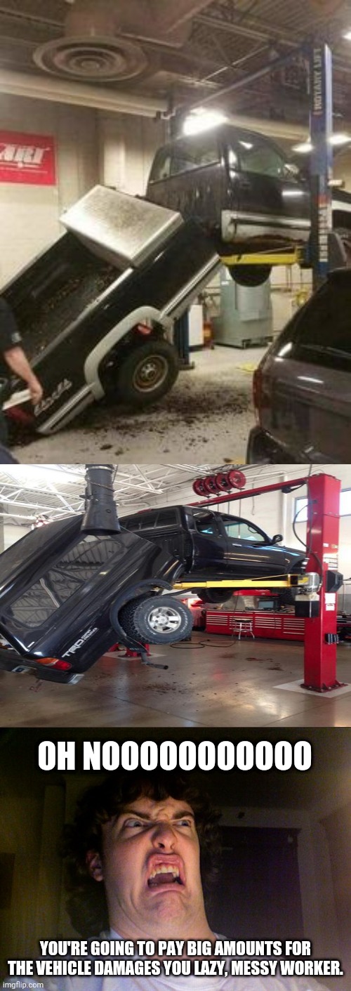 Vehicle repair fails | OH NOOOOOOOOOOO; YOU'RE GOING TO PAY BIG AMOUNTS FOR THE VEHICLE DAMAGES YOU LAZY, MESSY WORKER. | image tagged in memes,oh no,vehicle,you had one job,meme,fails | made w/ Imgflip meme maker
