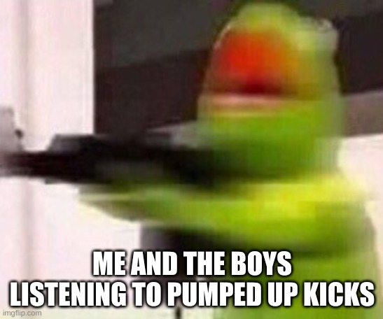 r/technicallythetruth | ME AND THE BOYS LISTENING TO PUMPED UP KICKS | image tagged in school shooter muppet | made w/ Imgflip meme maker