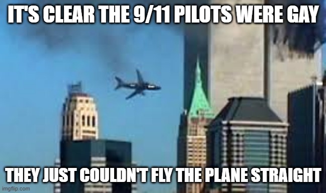 Angled | IT'S CLEAR THE 9/11 PILOTS WERE GAY; THEY JUST COULDN'T FLY THE PLANE STRAIGHT | image tagged in 9/11 plane crash | made w/ Imgflip meme maker