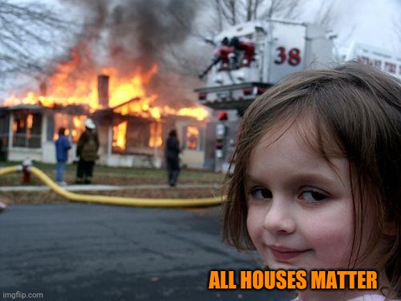 Disaster Girl | ALL HOUSES MATTER | image tagged in memes,disaster girl,all lives matter,guilty | made w/ Imgflip meme maker