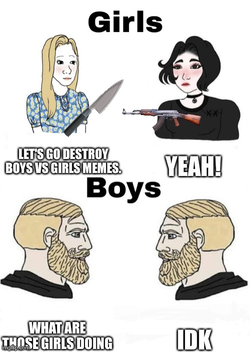 Girls vs Boys | LET'S GO DESTROY BOYS VS GIRLS MEMES. YEAH! IDK; WHAT ARE THOSE GIRLS DOING | image tagged in girls vs boys,memes,lol | made w/ Imgflip meme maker
