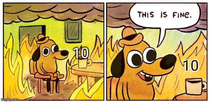 This Is Fine Meme | 10 10 | image tagged in memes,this is fine | made w/ Imgflip meme maker