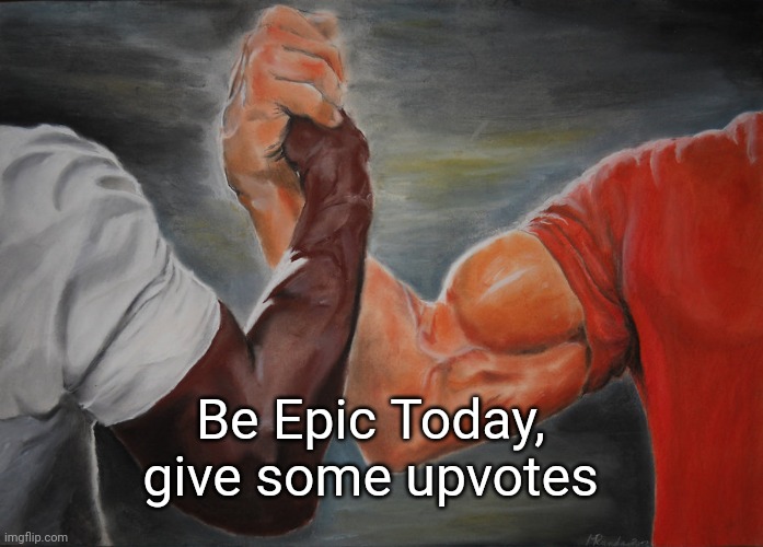 Be Epic | Be Epic Today, give some upvotes | image tagged in memes,epic handshake,upvotes | made w/ Imgflip meme maker