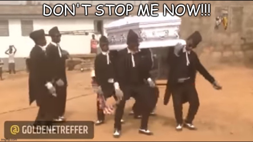 aWho remembers the good old days? | DON'T STOP ME NOW!!! | image tagged in coffin dance meme | made w/ Imgflip meme maker