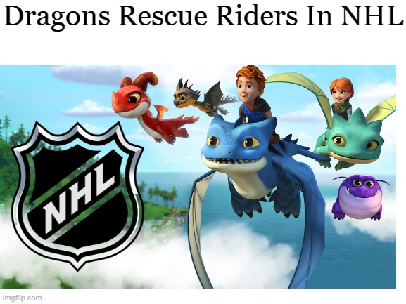 Dragons Rescue Riders In NHL |  Dragons Rescue Riders In NHL | image tagged in blank white template | made w/ Imgflip meme maker