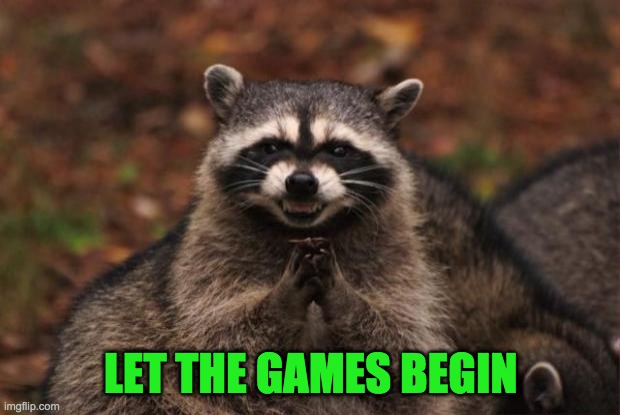 evil genius racoon | LET THE GAMES BEGIN | image tagged in evil genius racoon | made w/ Imgflip meme maker