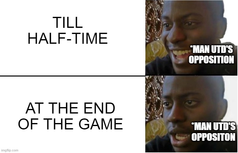 Disappointed Black Guy | TILL HALF-TIME; *MAN UTD'S OPPOSITION; AT THE END OF THE GAME; *MAN UTD'S OPPOSITON | image tagged in disappointed black guy | made w/ Imgflip meme maker