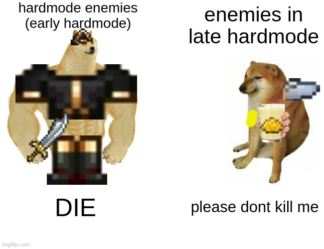 terraria meme | hardmode enemies (early hardmode); enemies in late hardmode; DIE; please dont kill me | image tagged in memes,buff doge vs cheems,terraria,you're actually reading the tags | made w/ Imgflip meme maker