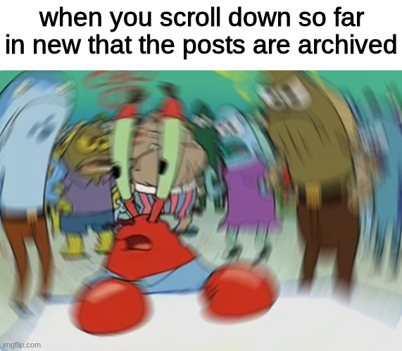 better than what the class is about | when you scroll down so far in new that the posts are archived | image tagged in memes,mr krabs blur meme | made w/ Imgflip meme maker