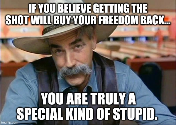 After just one shot, you are locked into a contract you don't want. | IF YOU BELIEVE GETTING THE SHOT WILL BUY YOUR FREEDOM BACK... YOU ARE TRULY A SPECIAL KIND OF STUPID. | image tagged in memes | made w/ Imgflip meme maker