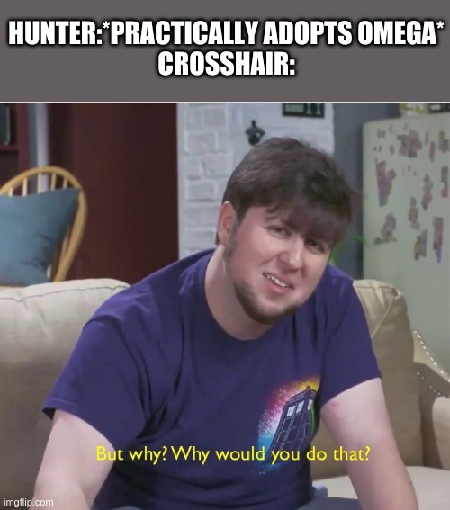 But why? | HUNTER:*PRACTICALLY ADOPTS OMEGA*
CROSSHAIR: | image tagged in but why,the bad batch | made w/ Imgflip meme maker