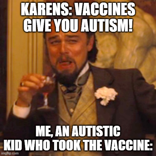 Vaccine action to take | KARENS: VACCINES GIVE YOU AUTISM! ME, AN AUTISTIC KID WHO TOOK THE VACCINE: | image tagged in memes,laughing leo | made w/ Imgflip meme maker