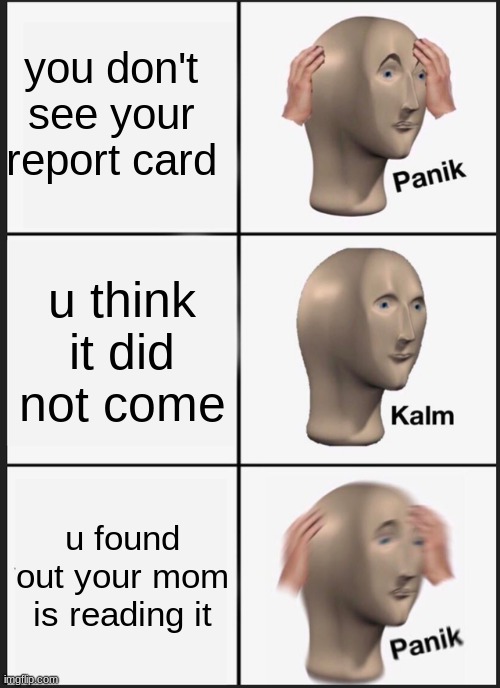 Emergency meeting | you don't see your report card; u think it did not come; u found out your mom is reading it | image tagged in memes,panik kalm panik | made w/ Imgflip meme maker