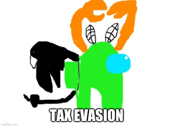 . | TAX EVASION | made w/ Imgflip meme maker
