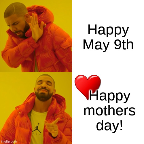 Happy mothers day imgflip! | Happy May 9th; Happy mothers day! | image tagged in memes,drake hotline bling,imgflip,nice,mothers day,moms | made w/ Imgflip meme maker