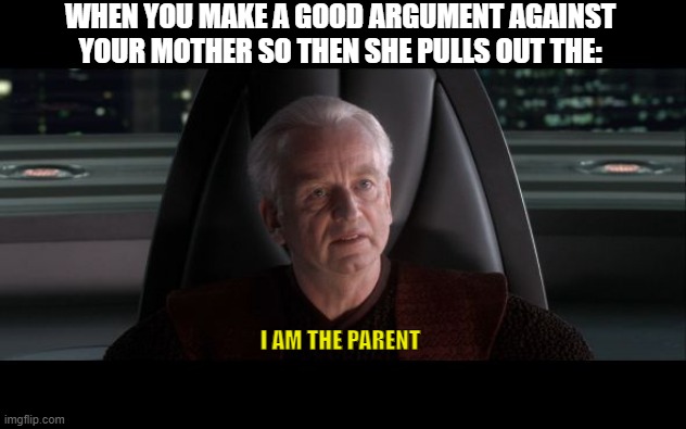 Relatable? | WHEN YOU MAKE A GOOD ARGUMENT AGAINST YOUR MOTHER SO THEN SHE PULLS OUT THE:; I AM THE PARENT | image tagged in i am the parent | made w/ Imgflip meme maker