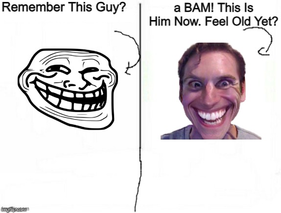 meme | Remember This Guy? a BAM! This Is Him Now. Feel Old Yet? | image tagged in feel old yet | made w/ Imgflip meme maker