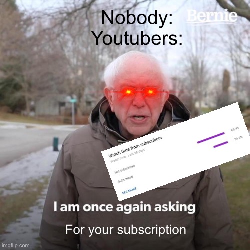 Bernie I Am Once Again Asking For Your Support Meme | Nobody:


Youtubers:; For your subscription | image tagged in memes,bernie i am once again asking for your support,new imgflip people,youtube,analytics,over edited | made w/ Imgflip meme maker