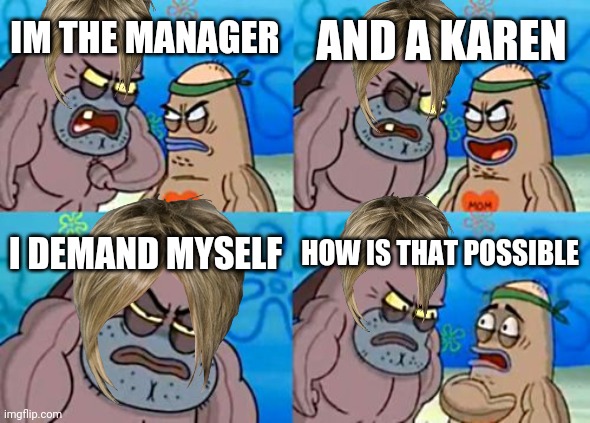 How Tough Are You | AND A KAREN; IM THE MANAGER; I DEMAND MYSELF; HOW IS THAT POSSIBLE | image tagged in memes,how tough are you | made w/ Imgflip meme maker