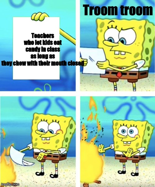 Spongebob Burning Paper | Teachers who let kids eat candy in class as long as they chew with their mouth closed; Troom troom | image tagged in spongebob burning paper,troom troom,candy,school | made w/ Imgflip meme maker