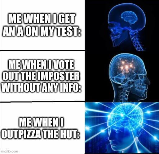 TRUE   ;.; | ME WHEN I GET AN A ON MY TEST:; ME WHEN I VOTE OUT THE IMPOSTER WITHOUT ANY INFO:; ME WHEN I OUTPIZZA THE HUT: | image tagged in galaxy brain 3 brains | made w/ Imgflip meme maker