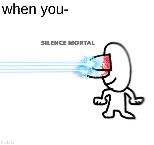 new template | when you- | image tagged in silence mortal | made w/ Imgflip meme maker