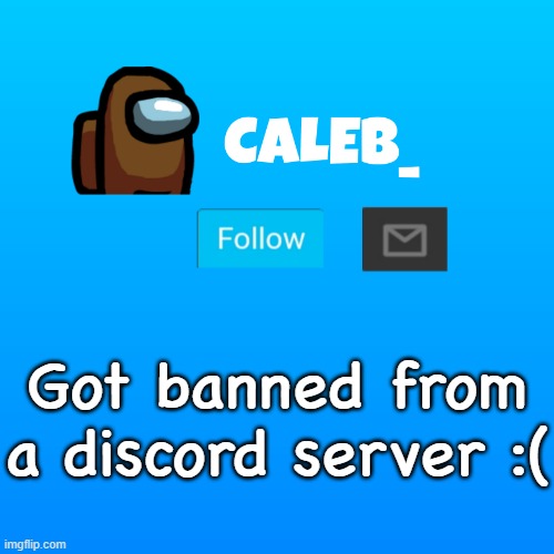 Caleb_ Announcement | Got banned from a discord server :( | image tagged in caleb_ announcement | made w/ Imgflip meme maker