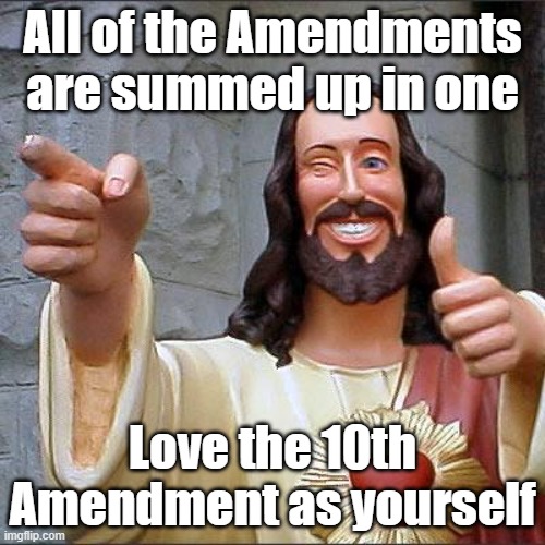 A Little Sunday School Lesson |  All of the Amendments are summed up in one; Love the 10th Amendment as yourself | image tagged in memes,buddy christ | made w/ Imgflip meme maker