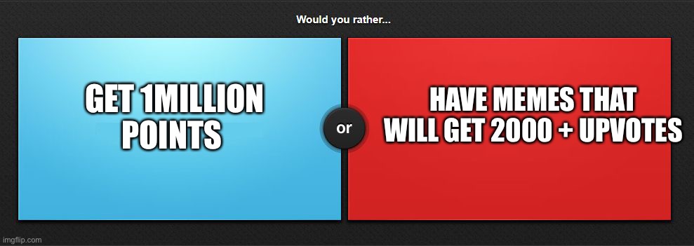 Would you rather | GET 1MILLION POINTS; HAVE MEMES THAT WILL GET 2000 + UPVOTES | image tagged in would you rather | made w/ Imgflip meme maker