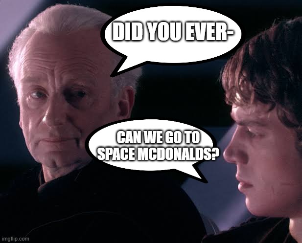 Anakin is still young in the mind apparently. | DID YOU EVER-; CAN WE GO TO SPACE MCDONALDS? | image tagged in did you hear the tragedy of darth plagueis the wise | made w/ Imgflip meme maker