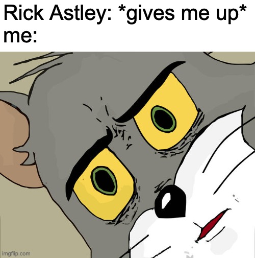 wait but I thought- | Rick Astley: *gives me up*
me: | image tagged in memes,unsettled tom,rick astley,never gonna give you up,never gonna let you down,never gonna run around | made w/ Imgflip meme maker