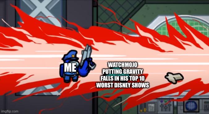 among us kill | WATCHMOJO PUTTING GRAVITY FALLS IN HIS TOP 10 WORST DISNEY SHOWS; ME | image tagged in among us kill | made w/ Imgflip meme maker