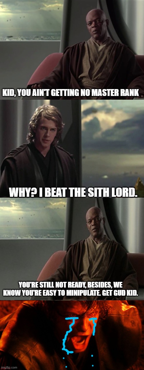 Mace windu knows the future. | KID, YOU AIN'T GETTING NO MASTER RANK; WHY? I BEAT THE SITH LORD. YOU'RE STILL NOT READY, BESIDES, WE KNOW YOU'RE EASY TO MINIPULATE. GET GUD KID. | image tagged in anakin vs jedi council,anakin i hate you | made w/ Imgflip meme maker