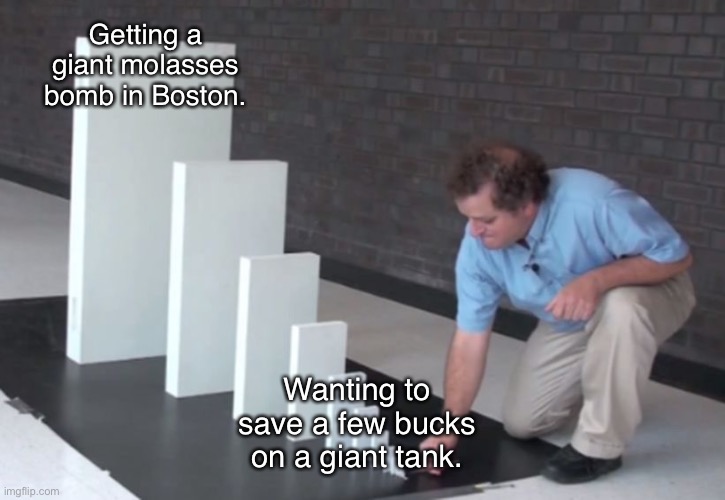Domino Effect | Getting a giant molasses bomb in Boston. Wanting to save a few bucks on a giant tank. | image tagged in domino effect | made w/ Imgflip meme maker