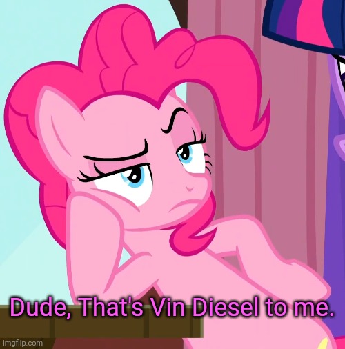 Confessive Pinkie Pie (MLP) | Dude, That's Vin Diesel to me. | image tagged in confessive pinkie pie mlp | made w/ Imgflip meme maker