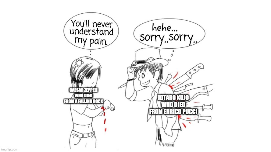 You’ll never understand my pain | JOTARO KUJO WHO DIED FROM ENRICO PUCCI; CAESAR ZEPPELI WHO DIED FROM A FALLING ROCK | image tagged in you ll never understand my pain | made w/ Imgflip meme maker
