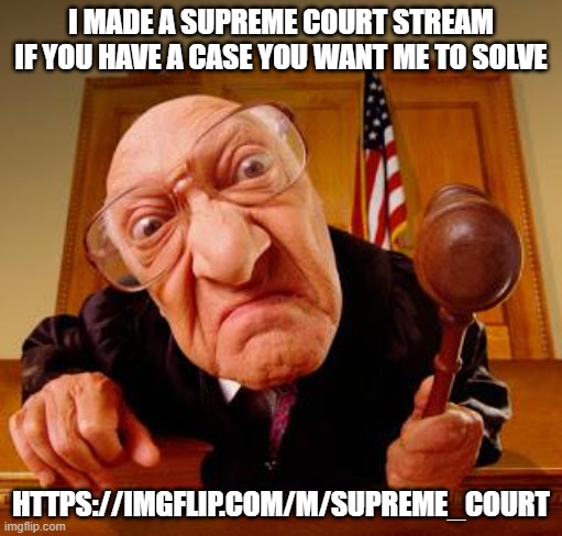 https://imgflip.com/m/Supreme_Court | I MADE A SUPREME COURT STREAM IF YOU HAVE A CASE YOU WANT ME TO SOLVE; HTTPS://IMGFLIP.COM/M/SUPREME_COURT | image tagged in mean judge | made w/ Imgflip meme maker