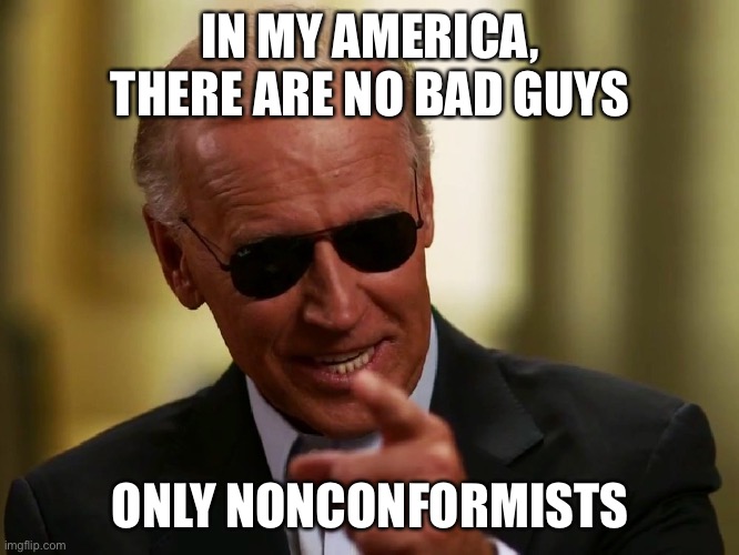 Cool Joe Biden | IN MY AMERICA, THERE ARE NO BAD GUYS ONLY NONCONFORMISTS | image tagged in cool joe biden | made w/ Imgflip meme maker