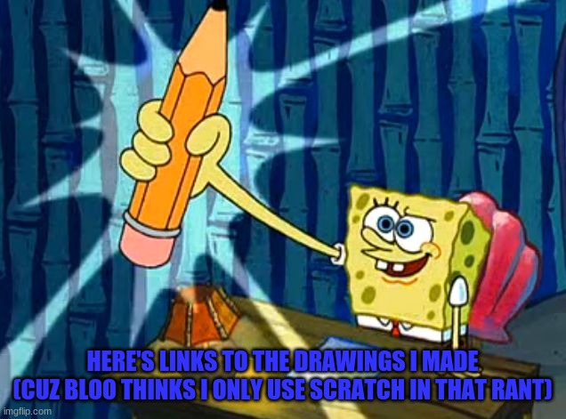 no offense but in reality, i also draw on paper | HERE'S LINKS TO THE DRAWINGS I MADE
(CUZ BLOO THINKS I ONLY USE SCRATCH IN THAT RANT) | image tagged in spongebob pencil | made w/ Imgflip meme maker