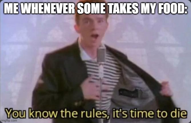 You know the rules, it's time to die | ME WHENEVER SOME TAKES MY FOOD: | image tagged in you know the rules it's time to die | made w/ Imgflip meme maker