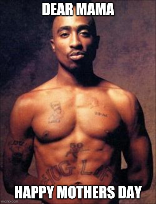 Tupac |  DEAR MAMA; HAPPY MOTHERS DAY | image tagged in tupac | made w/ Imgflip meme maker