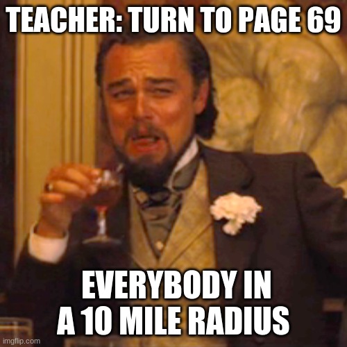 Laughing Leo Meme | TEACHER: TURN TO PAGE 69; EVERYBODY IN A 10 MILE RADIUS | image tagged in memes,laughing leo | made w/ Imgflip meme maker
