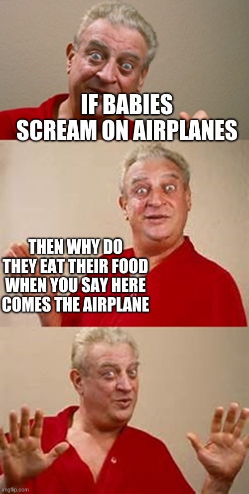 bad pun Dangerfield  | IF BABIES SCREAM ON AIRPLANES; THEN WHY DO THEY EAT THEIR FOOD WHEN YOU SAY HERE COMES THE AIRPLANE | image tagged in bad pun dangerfield | made w/ Imgflip meme maker