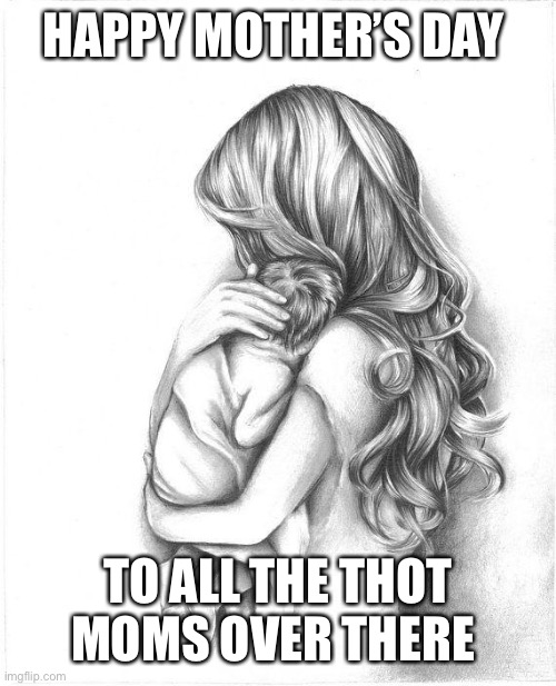 Mothers Day 2015 | HAPPY MOTHER’S DAY; TO ALL THE THOT MOMS OVER THERE | image tagged in mothers day 2015 | made w/ Imgflip meme maker
