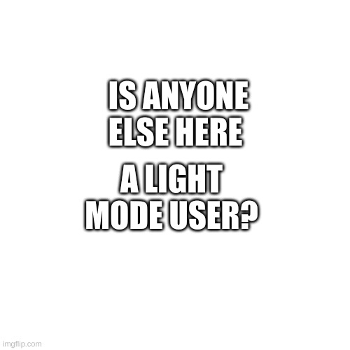 Blank Transparent Square Meme | A LIGHT MODE USER? IS ANYONE ELSE HERE | image tagged in memes,blank transparent square | made w/ Imgflip meme maker