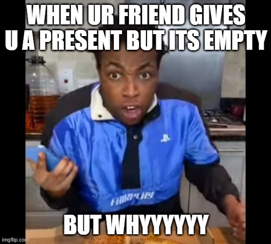But whyyyyyy | WHEN UR FRIEND GIVES U A PRESENT BUT ITS EMPTY; BUT WHYYYYYY | image tagged in but whyyyyyy | made w/ Imgflip meme maker